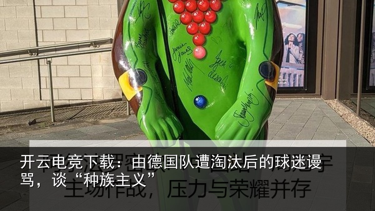 开云电竞下载：由德国队遭淘汰后的球迷谩骂，谈“种族主义”