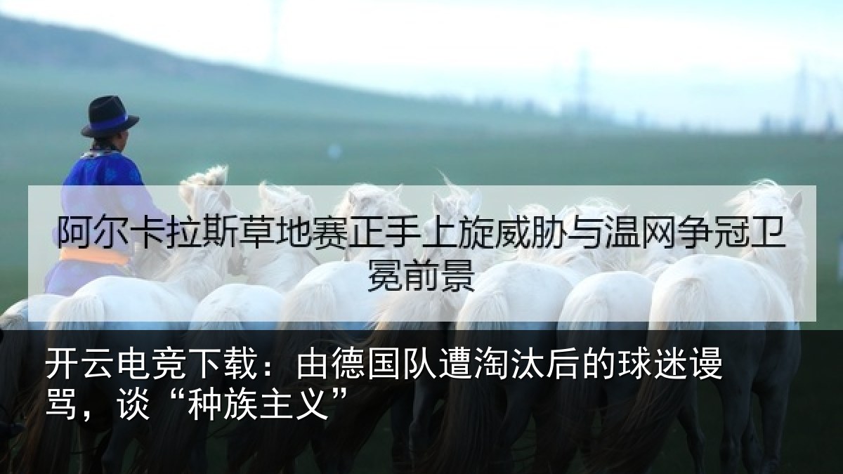 开云电竞下载：由德国队遭淘汰后的球迷谩骂，谈“种族主义”