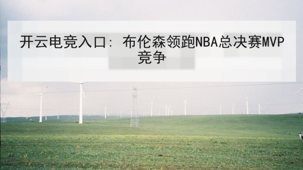 开云电竞入口: 布伦森领跑NBA总决赛MVP竞争