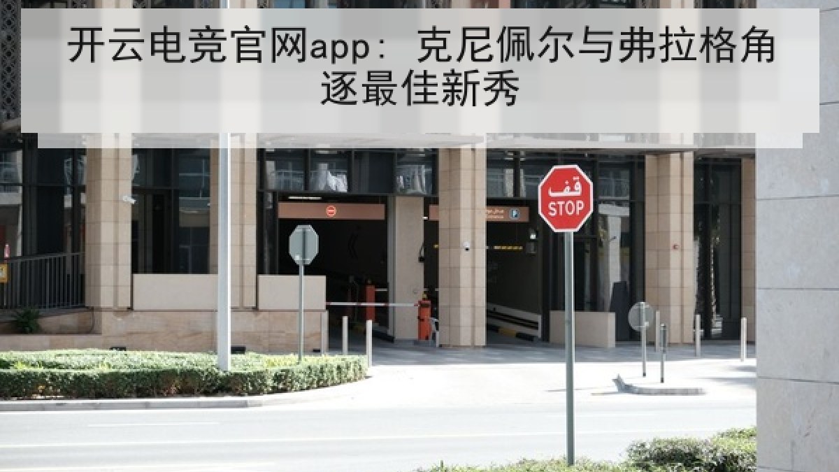 开云电竞官网app: 克尼佩尔与弗拉格角逐最佳新秀