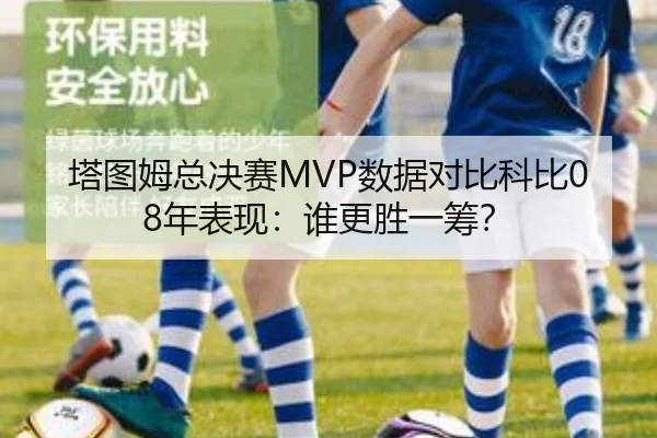 塔图姆总决赛MVP数据对比科比08年表现：谁更胜一筹？