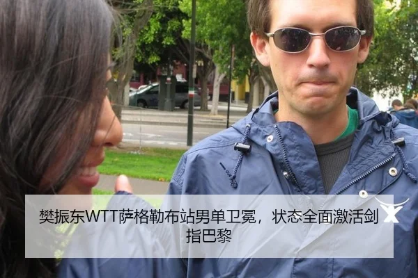 樊振东WTT萨格勒布站男单卫冕，状态全面激活剑指巴黎