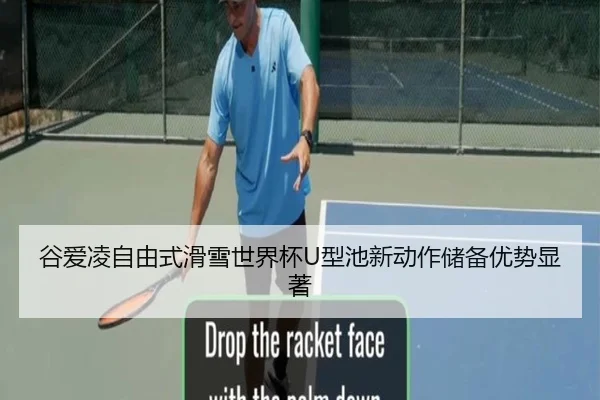 谷爱凌自由式滑雪世界杯U型池新动作储备优势显著