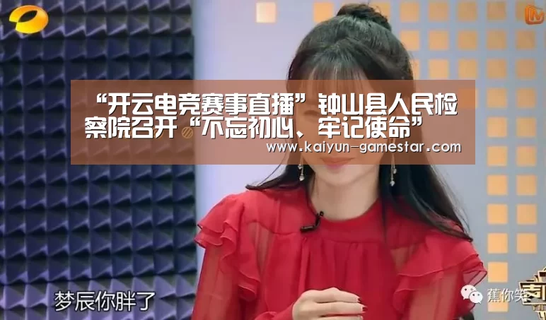 “开云电竞赛事直播”钟山县人民检察院召开“不忘初心、牢记使命” 主题教育工作会议(图1) 开云电竞