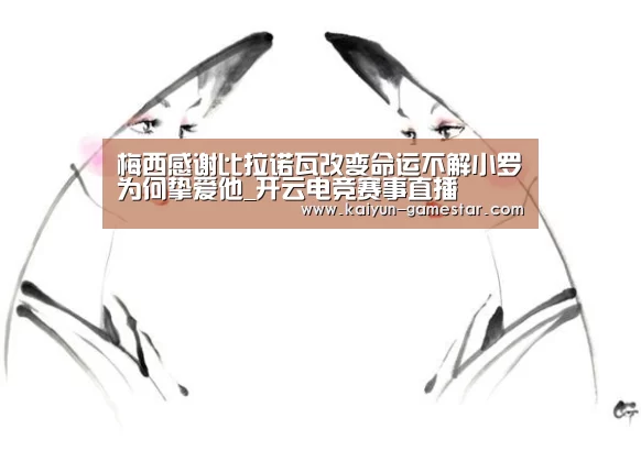 梅西感谢比拉诺瓦改变命运不解小罗为何挚爱他_开云电竞赛事直播(图3) 开云电竞